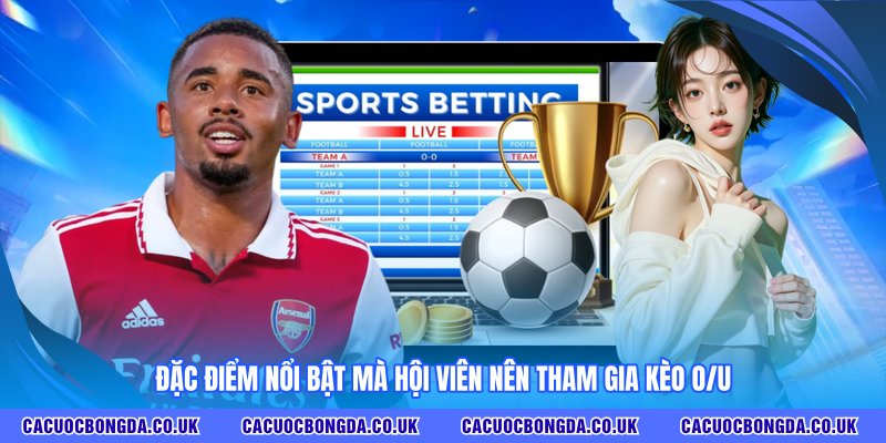 Đặc điểm nổi bật mà hội viên nên tham gia kèo O/U