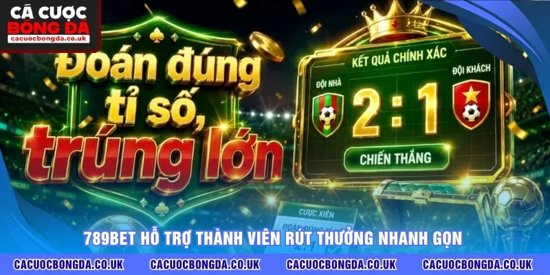 789BET hỗ trợ thành viên rút thưởng nhanh gọn