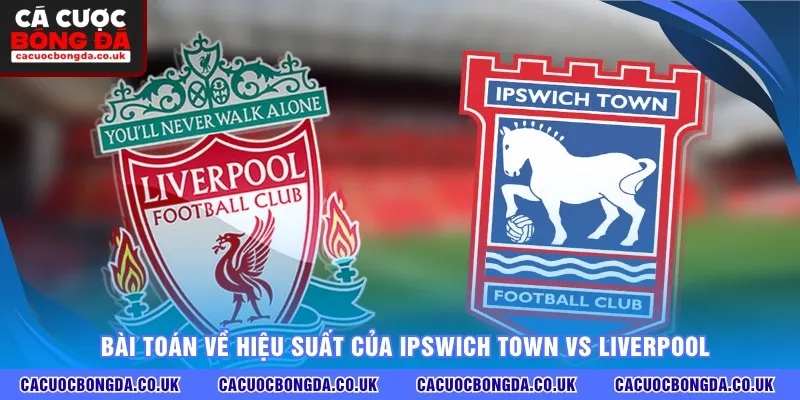 Bài toán về hiệu suất của Ipswich Town vs Liverpool