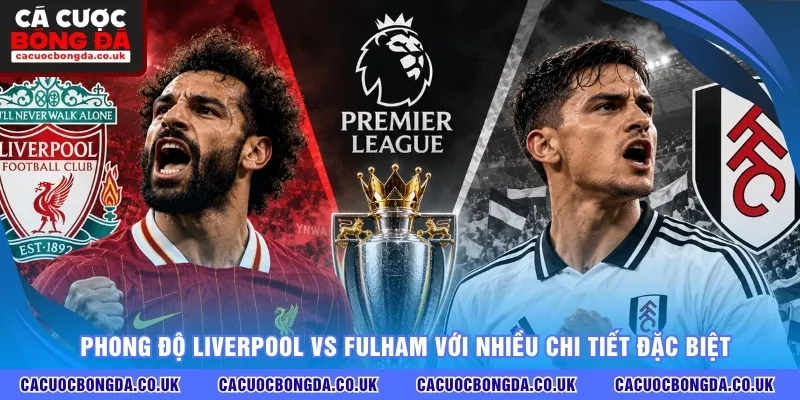 Phong độ Liverpool vs Fulham với nhiều chi tiết đặc biệt