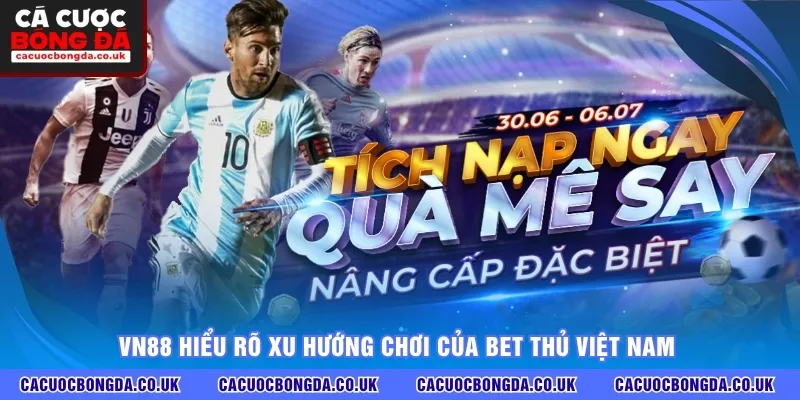 VN88 hiểu rõ xu hướng chơi của bet thủ Việt Nam